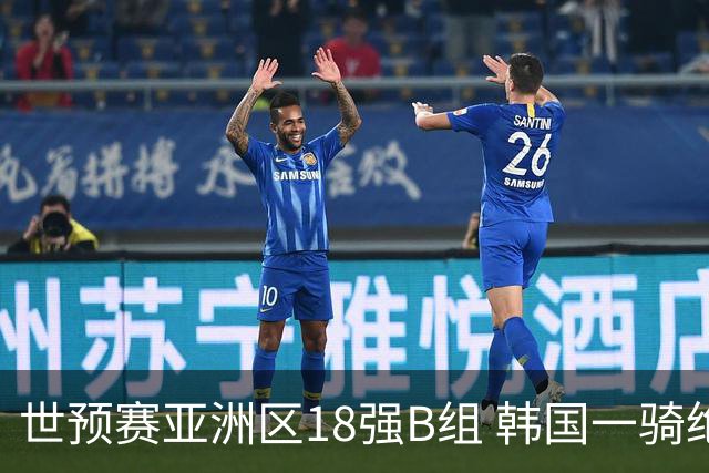 世预赛亚洲区18强B组 韩国一骑绝尘领先约旦5分