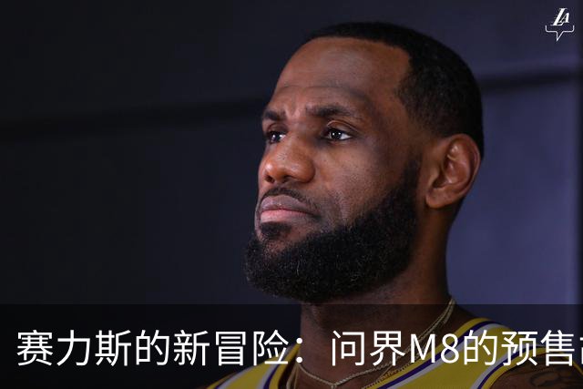 赛力斯的新冒险：问界M8的预售故事